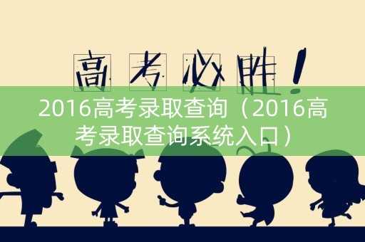 2016高考录取查询（2016高考录取查询系统入口）