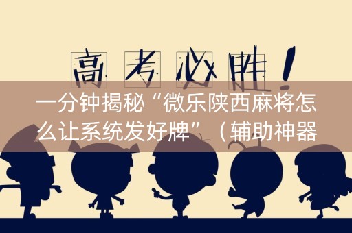 一分钟揭秘“微乐陕西麻将怎么让系统发好牌”（辅助神器免费)