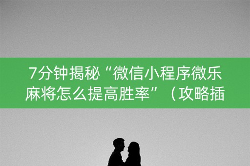 7分钟揭秘“微信小程序微乐麻将怎么提高胜率”（攻略插件)