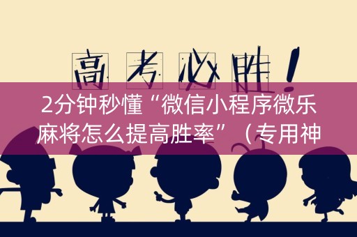 2分钟秒懂“微信小程序微乐麻将怎么提高胜率”（专用神器下载)