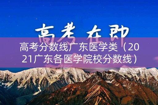 高考分数线广东医学类（2021广东各医学院校分数线）