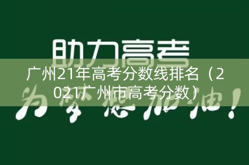 广州21年高考分数线排名（2021广州市高考分数）