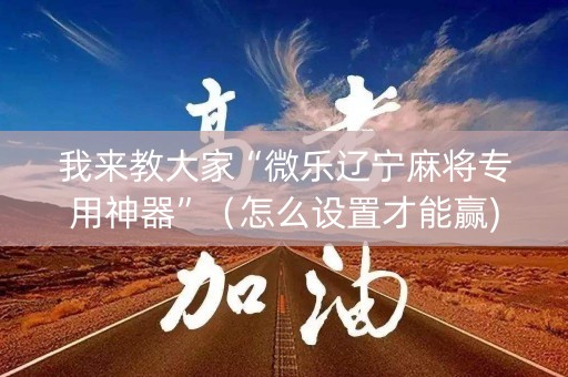 我来教大家“微乐辽宁麻将专用神器”（怎么设置才能赢)