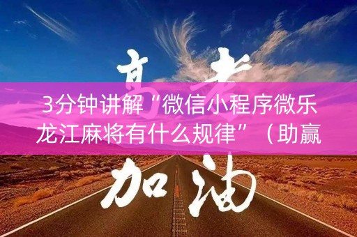 3分钟讲解“微信小程序微乐龙江麻将有什么规律”（助赢神器)