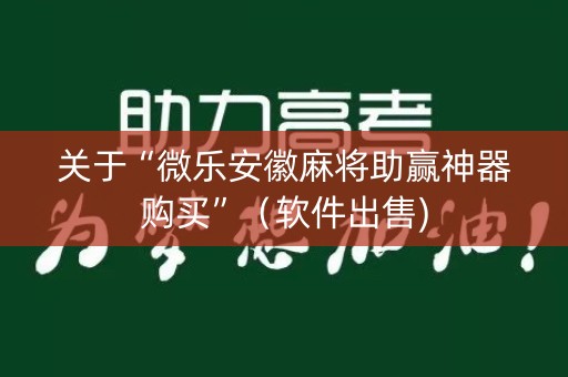 关于“微乐安徽麻将助赢神器购买”（软件出售)