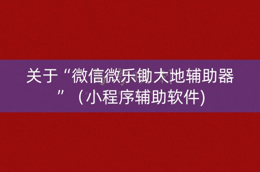关于“微信微乐锄大地辅助器”（小程序辅助软件)