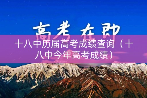 十八中历届高考成绩查询（十八中今年高考成绩）