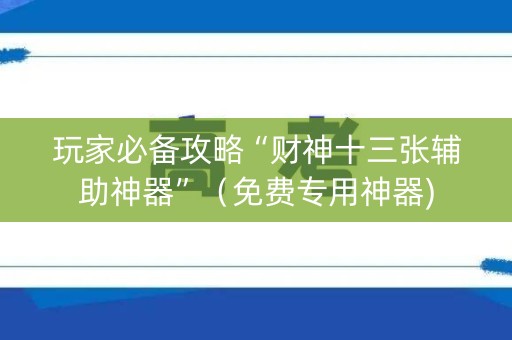 玩家必备攻略“财神十三张辅助神器”（免费专用神器)