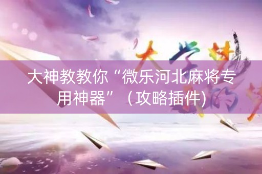 大神教教你“微乐河北麻将专用神器”（攻略插件)