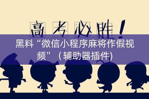 黑料“微信小程序麻将作假视频”（辅助器插件)
