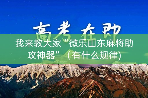 我来教大家“微乐山东麻将助攻神器”（有什么规律)
