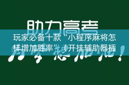 玩家必备十款“小程序麻将怎样增加胜率”（开挂辅助器插件)