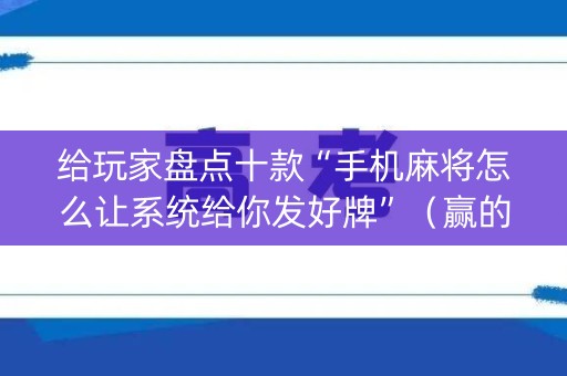给玩家盘点十款“手机麻将怎么让系统给你发好牌”（赢的技巧规律)