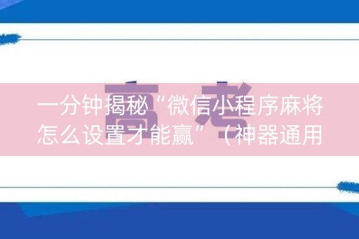 一分钟揭秘“微信小程序麻将怎么设置才能赢”（神器通用版)