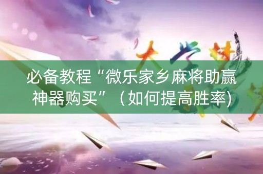 必备教程“微乐家乡麻将助赢神器购买”（如何提高胜率)
