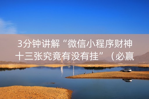3分钟讲解“微信小程序财神十三张究竟有没有挂”（必赢神器免费安装)