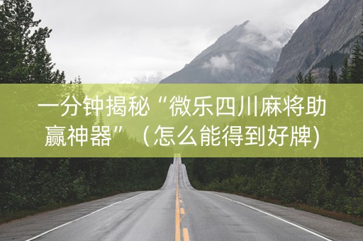 一分钟揭秘“微乐四川麻将助赢神器”（怎么能得到好牌)