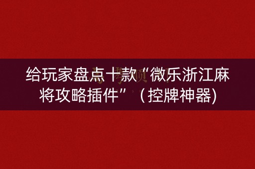 给玩家盘点十款“微乐浙江麻将攻略插件”（控牌神器)