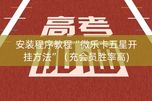安装程序教程“微乐卡五星开挂方法”（充会员胜率高)