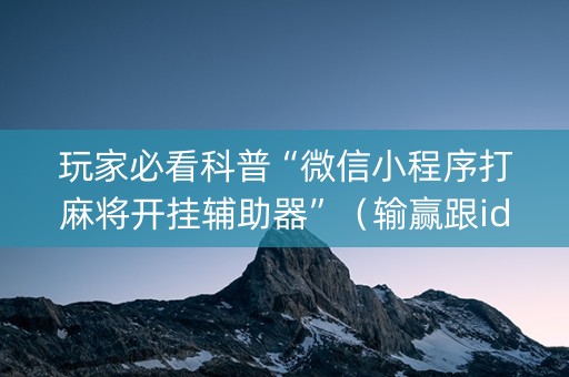 玩家必看科普“微信小程序打麻将开挂辅助器”（输赢跟id号有关系吗)