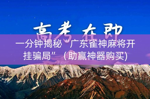 一分钟揭秘“广东雀神麻将开挂骗局”（助赢神器购买)