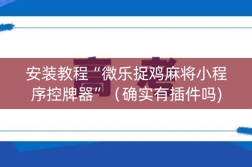 安装教程“微乐捉鸡麻将小程序控牌器”（确实有插件吗)