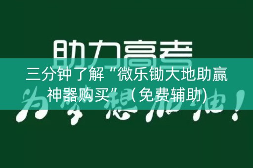 三分钟了解“微乐锄大地助赢神器购买”（免费辅助)