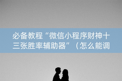 必备教程“微信小程序财神十三张胜率辅助器”（怎么能调好牌)