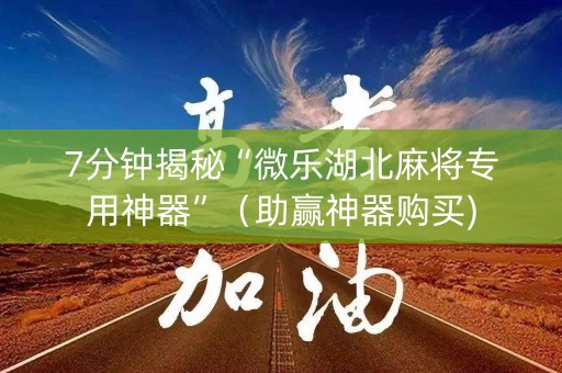 7分钟揭秘“微乐湖北麻将专用神器”（助赢神器购买)