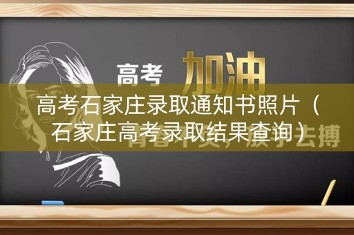 高考石家庄录取通知书照片（石家庄高考录取结果查询）