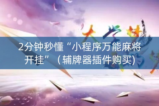 2分钟秒懂“小程序万能麻将开挂”（辅牌器插件购买)