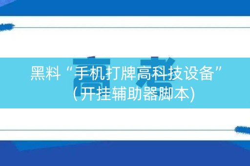黑料“手机打牌高科技设备”（开挂辅助器脚本)