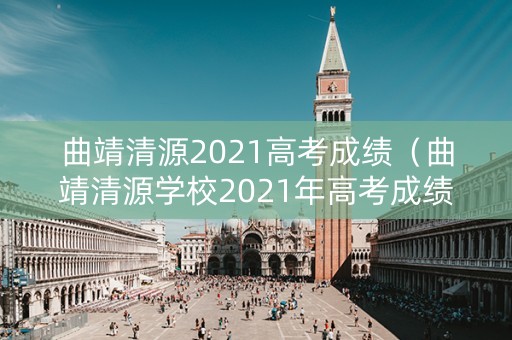 曲靖清源2021高考成绩（曲靖清源学校2021年高考成绩）