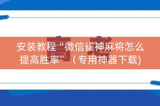 安装教程“微信雀神麻将怎么提高胜率”（专用神器下载)