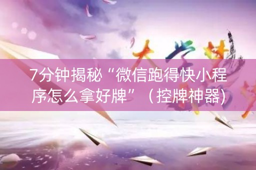 7分钟揭秘“微信跑得快小程序怎么拿好牌”（控牌神器)