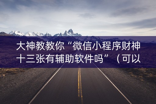 大神教教你“微信小程序财神十三张有辅助软件吗”（可以设置输赢吗)