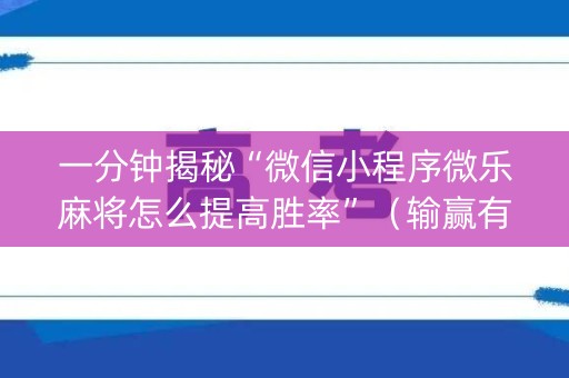 一分钟揭秘“微信小程序微乐麻将怎么提高胜率”（输赢有什么规律)