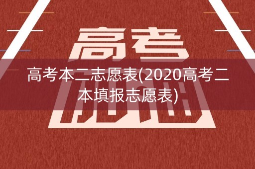 高考本二志愿表(2020高考二本填报志愿表)