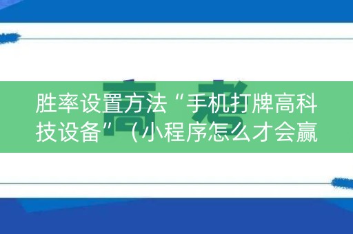 胜率设置方法“手机打牌高科技设备”（小程序怎么才会赢)