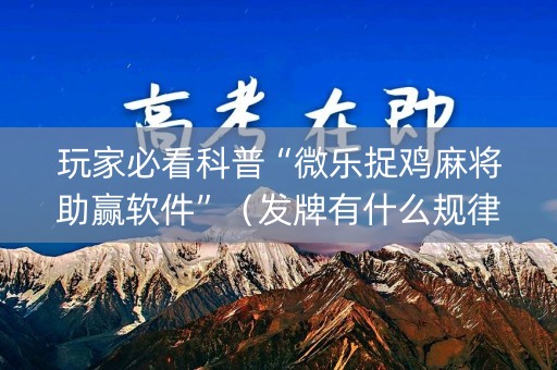 玩家必看科普“微乐捉鸡麻将助赢软件”（发牌有什么规律吗)