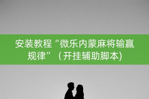 安装教程“微乐内蒙麻将输赢规律”（开挂辅助脚本)