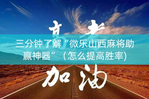 三分钟了解“微乐山西麻将助赢神器”（怎么提高胜率)