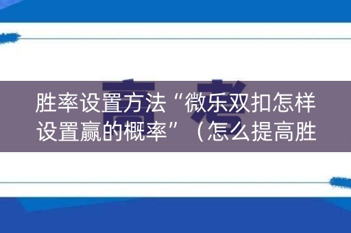 胜率设置方法“微乐双扣怎样设置赢的概率”（怎么提高胜率)