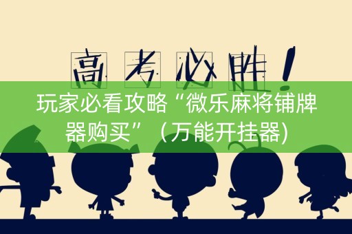 玩家必看攻略“微乐麻将铺牌器购买”（万能开挂器)