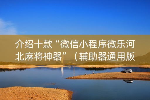介绍十款“微信小程序微乐河北麻将神器”（辅助器通用版)