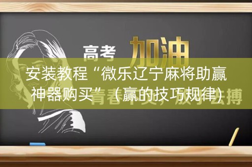安装教程“微乐辽宁麻将助赢神器购买”（赢的技巧规律)
