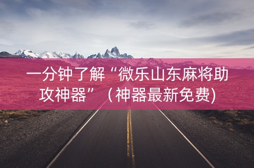 一分钟了解“微乐山东麻将助攻神器”（神器最新免费)