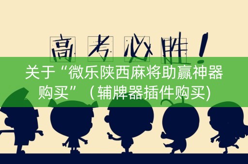 关于“微乐陕西麻将助赢神器购买”（辅牌器插件购买)
