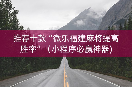 推荐十款“微乐福建麻将提高胜率”（小程序必赢神器)