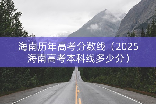 海南历年高考分数线（2025海南高考本科线多少分）